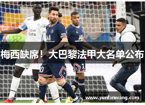梅西缺席！大巴黎法甲大名单公布